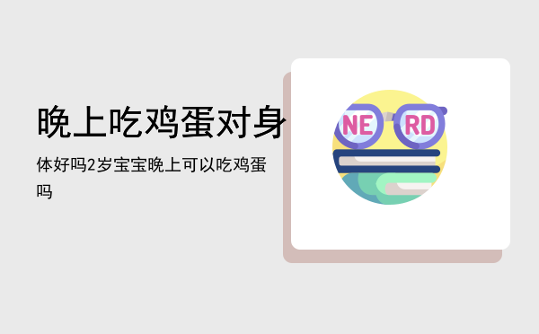 晚上吃鸡蛋对身体好吗「2岁宝宝晚上可以吃鸡蛋吗」