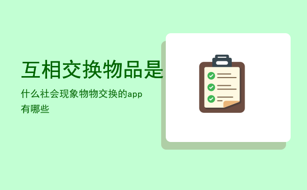 互相交换物品是什么社会现象「物物交换的app有哪些」