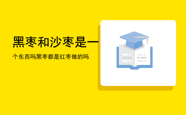 黑枣和沙枣是一个东西吗「黑枣都是红枣做的吗」