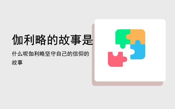 伽利略的故事是什么呢「伽利略坚守自己的信仰的故事」