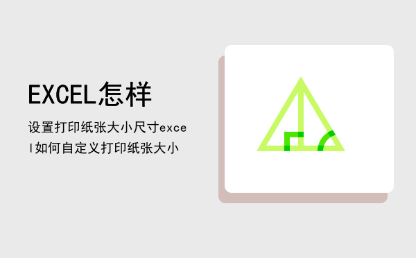 EXCEL怎样设置打印纸张大小尺寸「excel如何自定义打印纸张大小」