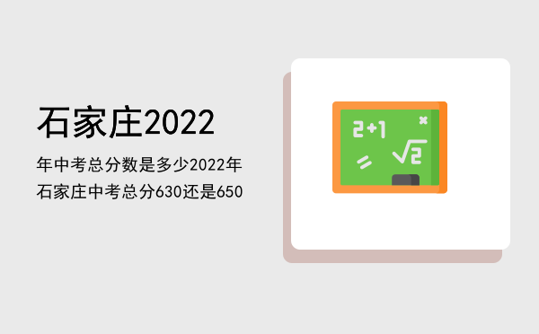 石家庄2022年中考总分数是多少，2022年石家庄中考总分630还是650