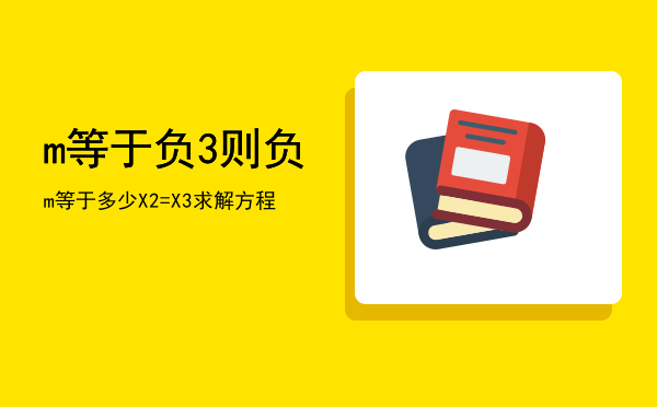 m等于负3则负m等于多少「X-2=X-3求解方程」