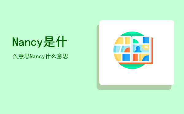 Nancy是什么意思「Nancy什么意思」