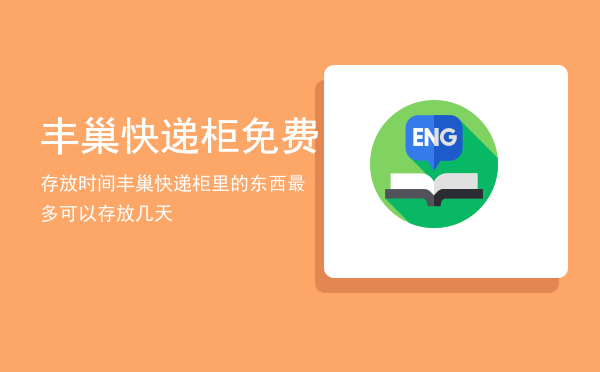 丰巢快递柜免费存放时间，丰巢快递柜里的东西最多可以存放几天