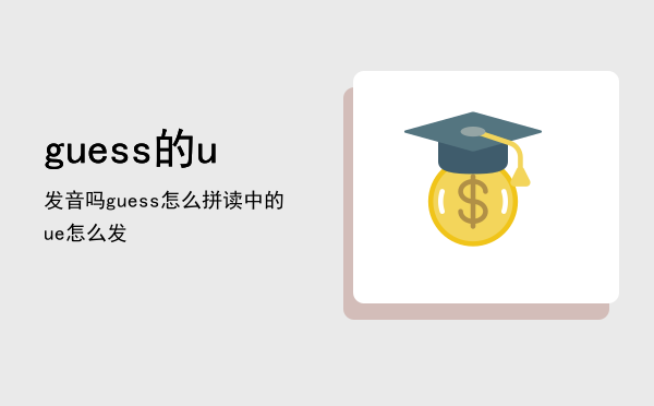 guess的u发音吗「guess怎么拼读中的ue怎么发」