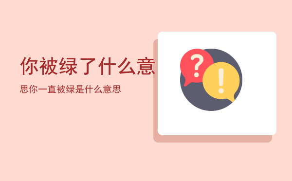 你被绿了什么意思（你一直被绿是什么意思）