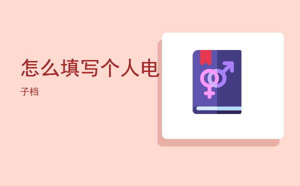 怎么填写个人电子档