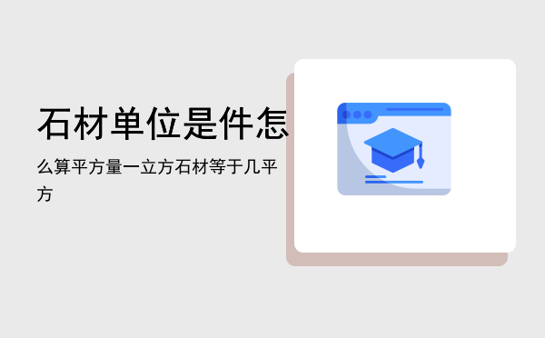 石材单位是件怎么算平方量，一立方石材等于几平方