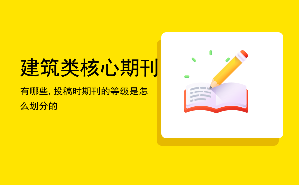 建筑类核心期刊有哪些,投稿时期刊的等级是怎么划分的