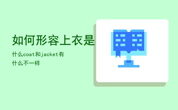 如何形容上衣是什么（coat和jacket有什么不一样）