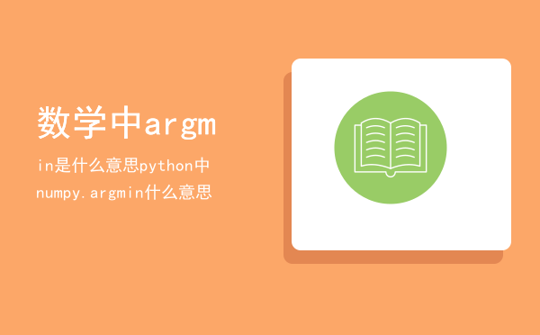 数学中argmin是什么意思（python中numpy.argmin什么意思）