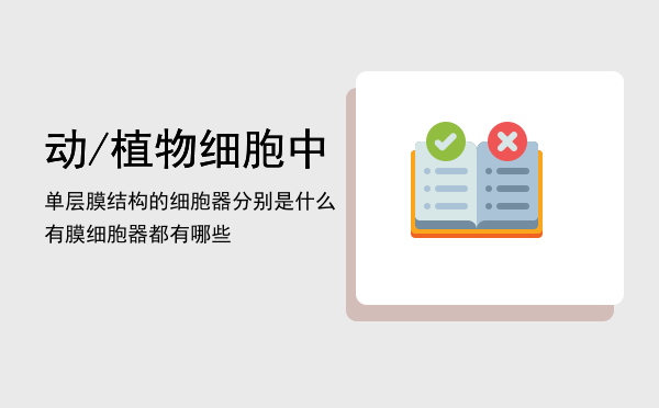 动/植物细胞中单层膜结构的细胞器分别是什么（有膜细胞器都有哪些）
