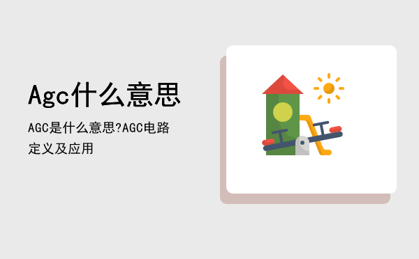 Agc什么意思，AGC是什么意思?AGC电路定义及应用