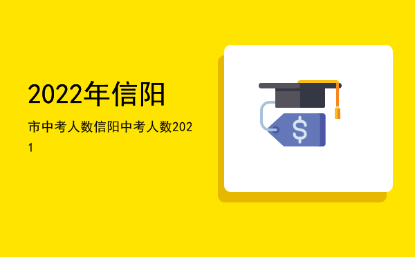 2022年信阳市中考人数（信阳中考人数2021）