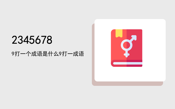 23456789打一个成语是什么，23456789打一成语