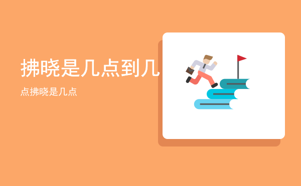 拂晓是几点到几点「拂晓是几点」