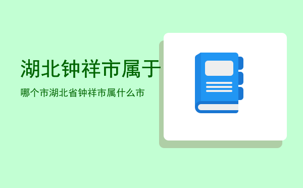 湖北钟祥市属于哪个市，湖北省钟祥市属什么市