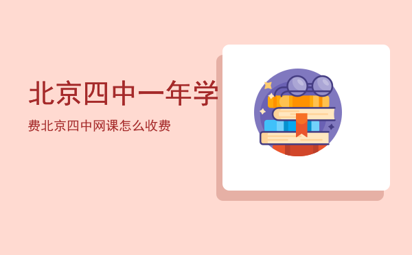 北京四中一年学费，北京四中网课怎么收费