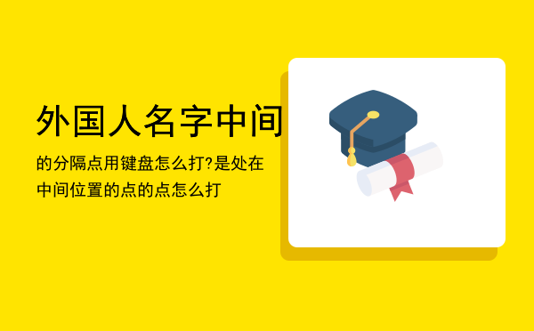 外国人名字中间的分隔点用键盘怎么打?是处在中间位置的点（外国人名字中间的点怎么打）