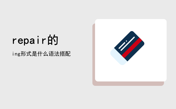 repair的ing形式是什么（repair的语法搭配）