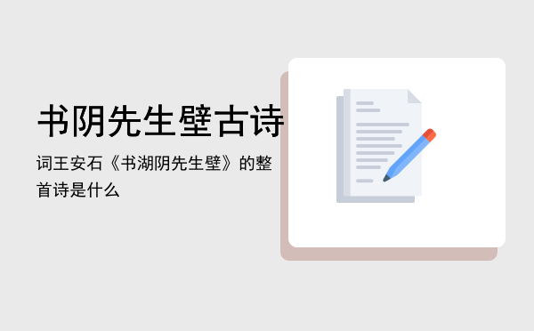 书阴先生壁古诗词「王安石《书湖阴先生壁》的整首诗是什么」