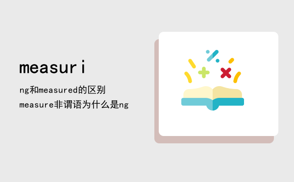 measuring和measured的区别，measure非谓语为什么是measuring