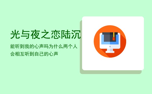 光与夜之恋陆沉能听到我的心声吗「为什么两个人会相互听到自己的心声」