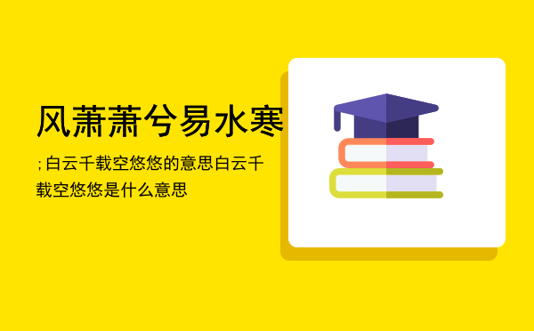 风萧萧兮易水寒;白云千载空悠悠的意思，白云千载空悠悠是什么意思