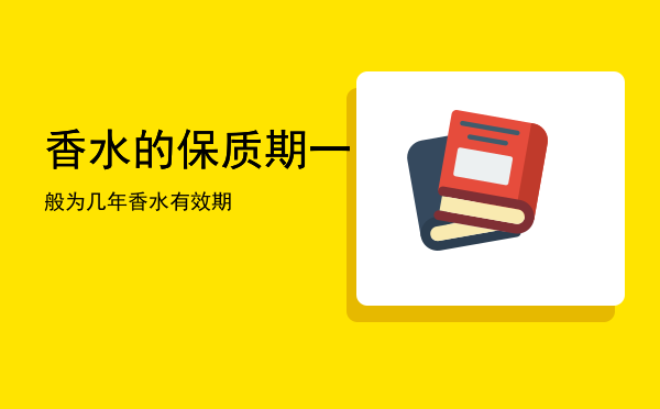 香水的保质期一般为几年「香水有效期」