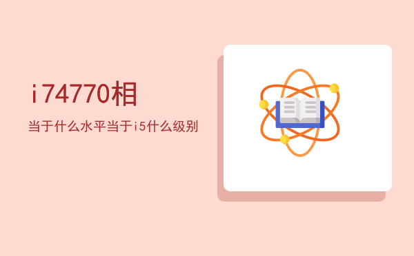 i74770相当于什么水平「i7 4770相当于i5什么级别」