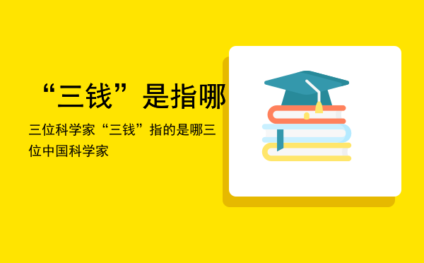 “三钱”是指哪三位科学家，“三钱”指的是哪三位中国科学家