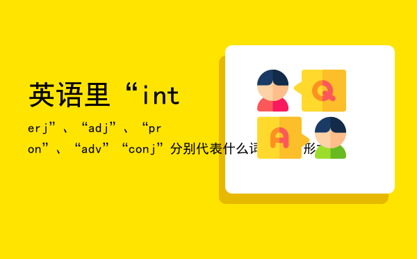 英语里“interj”、“adj”、“pron”、“adv”“conj”分别代表什么词性，adj.形式