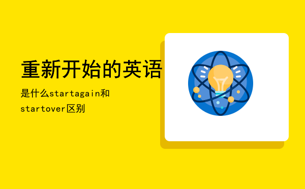 重新开始的英语是什么（start again和start over区别）