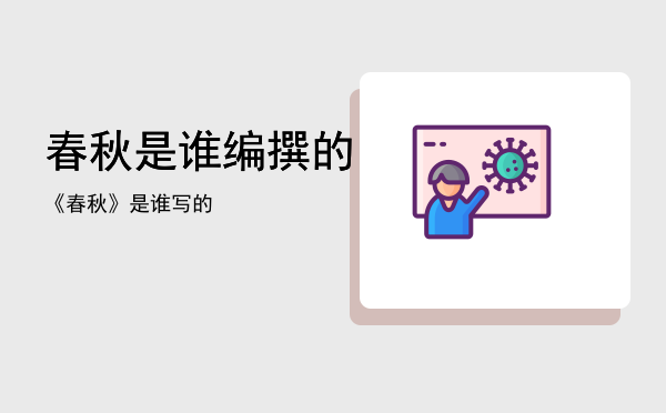 春秋是谁编撰的，《春秋》是谁写的