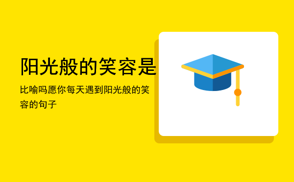 阳光般的笑容是比喻吗，愿你每天遇到阳光般的笑容的句子