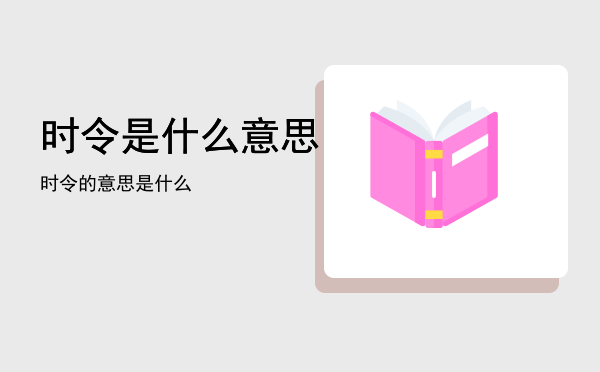 时令是什么意思「时令的意思是什么」