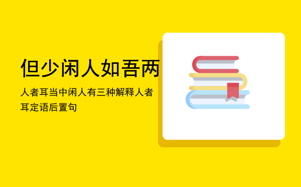 但少闲人如吾两人者耳当中闲人有三种解释「但少闲人如吾两人者耳定语后置句」