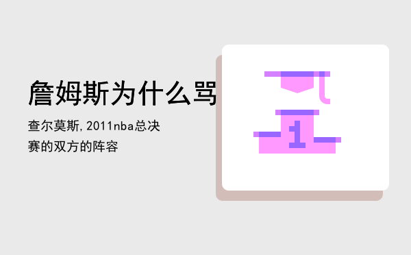 詹姆斯为什么骂查尔莫斯,2011nba总决赛的双方的阵容