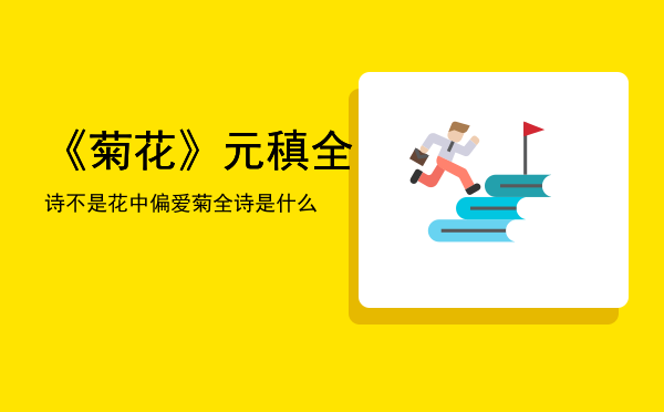 《菊花》元稹全诗「不是花中偏爱菊全诗是什么」