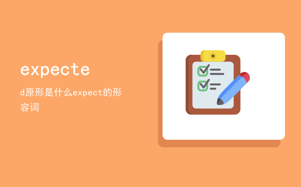 expected原形是什么（expect 的形容词）