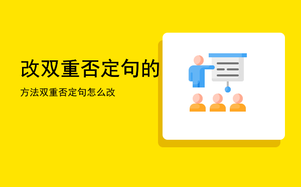 改双重否定句的方法，双重否定句怎么改