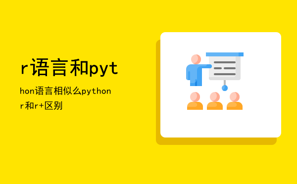 r语言和python语言相似么「python r和r+区别」