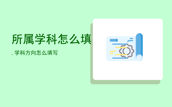 所属学科怎么填,学科方向怎么填写