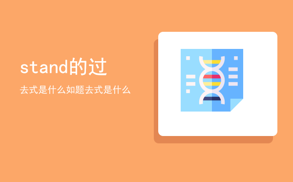 stand的过去式是什么如题「stand的过去式是什么」