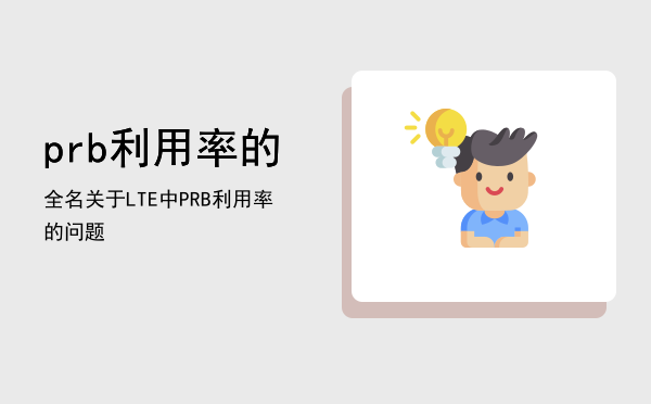 prb利用率的全名（关于LTE中PRB利用率的问题）