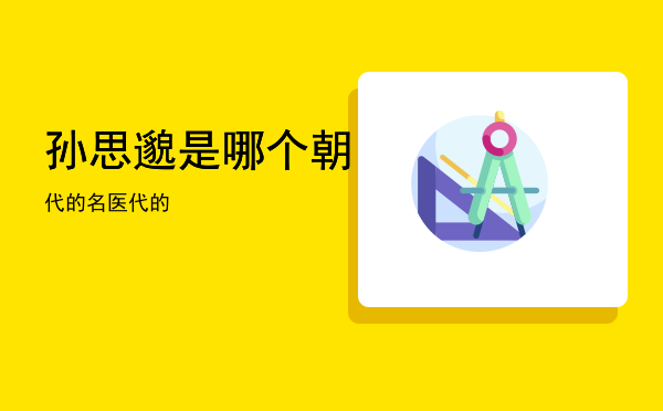 孙思邈是哪个朝代的「名医孙思邈是哪个朝代的」