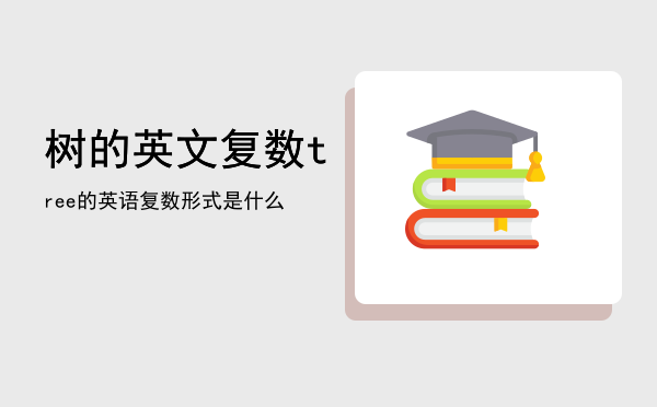 树的英文复数「tree的英语复数形式是什么」