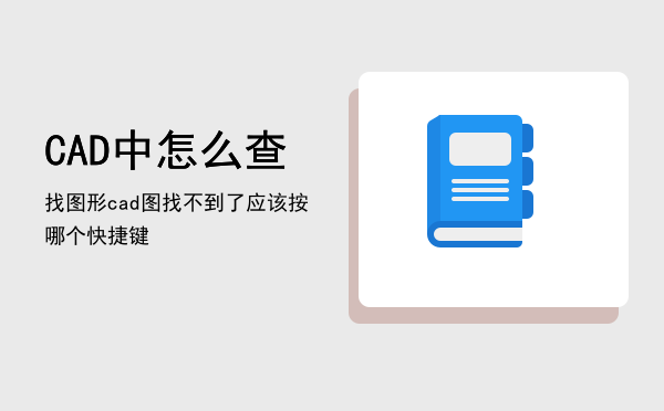 CAD中怎么查找图形（cad图找不到了应该按哪个快捷键）
