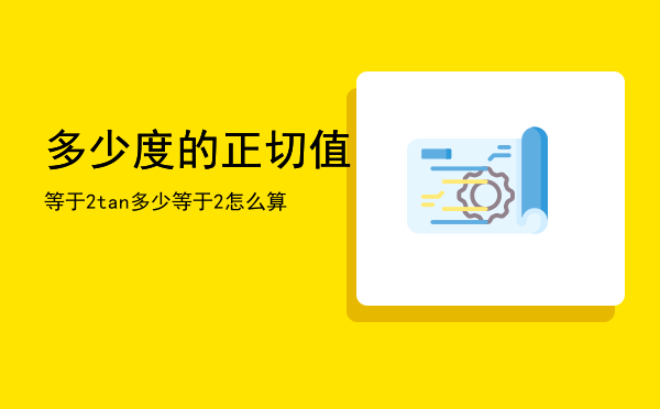 多少度的正切值等于2，tan多少等于2怎么算